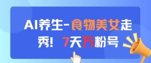 AI养生新玩法,食物美女走秀,7天万粉号-资源云