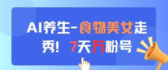 AI养生新玩法，食物美女走秀，7天万粉号-资源云