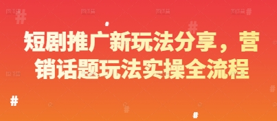 短剧推广新玩法分享，营销话题玩法实操全流程-资源云
