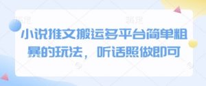 小说推文搬运多平台简单粗暴的玩法,听话照做即可-资源云
