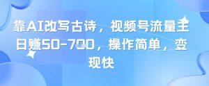 靠AI改写古诗，视频号流量主日入几张，操作简单，变现快-资源云