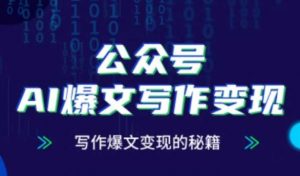 公众号AI爆文写作变现秘籍,零基础、指令、变现、涨粉必学的AI爆文写作课-资源云