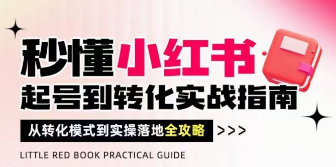 秒懂小红书-起号到转化实战指南，​从转化模式到实操落地全攻略，让你破解流量玄学，做得有结果-资源云
