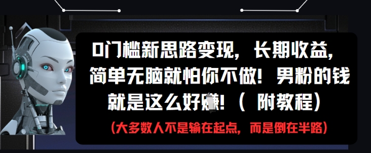 0门槛新思路变现，长期收益，简单无脑就怕你不做，男粉的钱就是这么好挣(附教程)-资源云