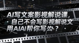 AI写文案影视解说课,自己不会写影视解说文案怎么办?用AI帮你写-资源云