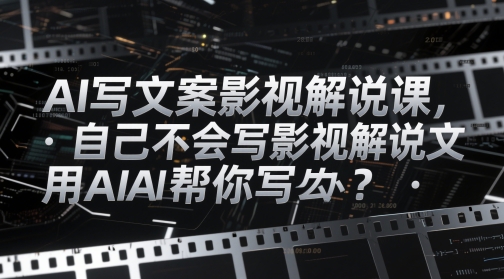 AI写文案影视解说课，自己不会写影视解说文案怎么办？用AI帮你写-资源云