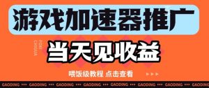 游戏加速器推广项目当天见收益,纯干货喂饭级教程分享-资源云