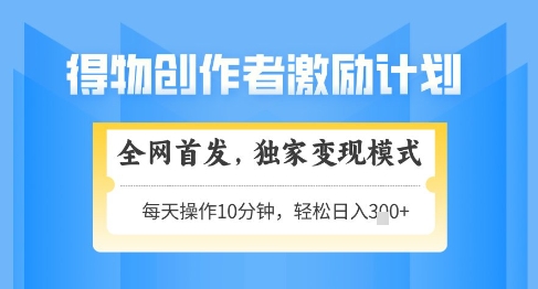 得物创作者激励，独家变现模式，轻松上手，日入3张+可矩阵，可放大【揭秘】-资源云