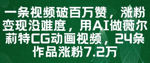 一条视频破百万赞，涨粉变现没难度，用AI做薇尔莉特CG动画视频，24条作品涨粉7.2W-资源云