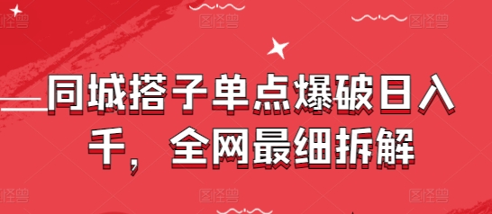 同城搭子单点爆破日入千，全网最细拆解-资源云