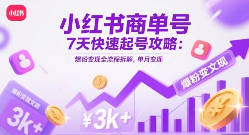 小红书商单号7天快速起号攻略：爆粉变现全流程拆解，单月变现3k+-资源云