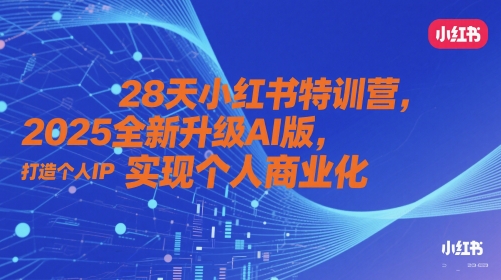 28天小红书特训营，2025全新升级AI版，打造个人IP，实现个人商业化-资源云