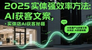 2025实体强效率方法：AI批量产出获客文案，实体店AI获客秘籍-资源云