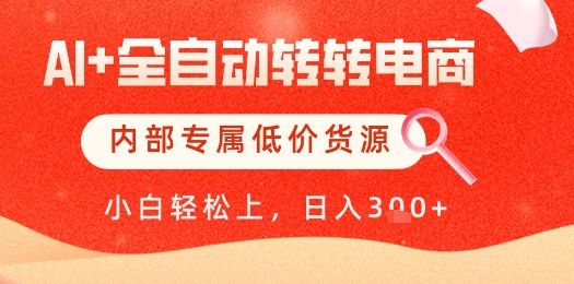 【AI+全自动转转电商】内部专属低价货源，全网首发，单日轻松变现几张【揭秘】-资源云