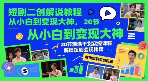短剧二创解说教程，从小白到变现大神，20节满满干货实操课程，解锁短剧变现秘籍-资源云