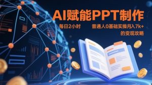 AI赋能PPT制作,每日2小时,普通人0基础实操月入7k+ 的变现攻略-资源云