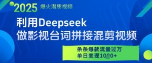 利用Deepseek做影视台词拼接混剪视频，条条爆款流量过W，单日变现多张-资源云