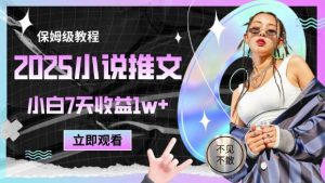 2025小说推文最新玩法,推文保姆级教程,小白7天收益1w+-资源云