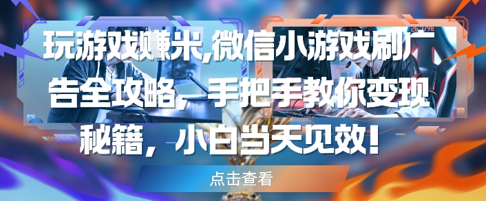 玩游戏挣米，微信小游戏刷广告全攻略，手把手教你变现秘籍，小白当天见效-资源云