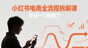 小红书电商全流程拆解课，学这一门就够了-资源云