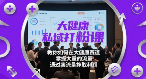 大健康私域打粉课，​教你如何在大健康赛道，掌握大量的流量，通过卖流量挣取利润-资源云