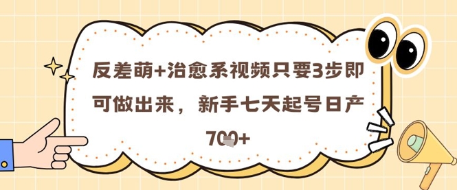 反差萌+治愈系视频只要3步即可做出来，新手七天起号日产7张-资源云