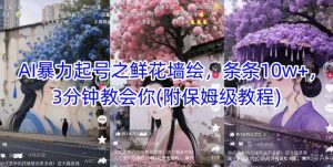 AI暴力起号之鲜花墙绘,条条10w+,3分钟教会你(附保姆级教程)-资源云