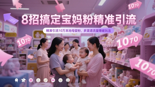 8招搞定宝妈粉精准引流，精准引流10万本地母婴粉，多渠道流量爆破玩法-资源云