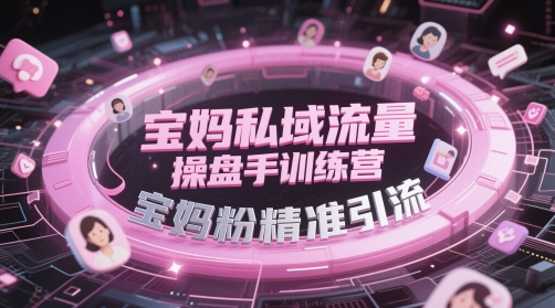 宝妈私域流量操盘手训练营，宝妈粉精准引流-资源云