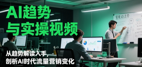 AI趋势与实操视频，从趋势解读入手，剖析AI时代流量营销变化-资源云