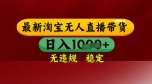 【最新】淘宝无人直播带货,独家技术,日入多张,无违规无封号,操作简单,长期稳定【揭秘】-资源云