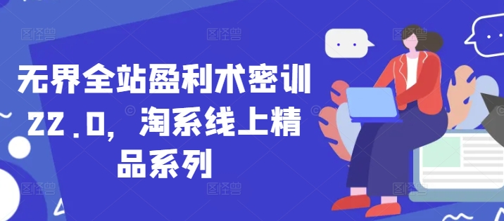无界全站盈利术密训22.0，淘系线上精品系列-资源云