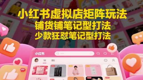 小红书虚拟店矩阵玩法，铺货铺笔记型打法，少款狂怼笔记型打法-资源云