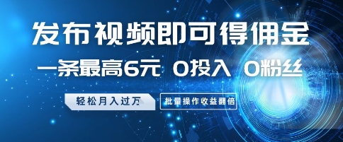 发布视频即可得佣金，一条最高6元，0投入 0粉丝  会发视频就行，月入过W，批量操作收益翻倍【揭秘】-资源云