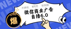 微信商业广告自撸玩法6.0，不养机，0封控，单号50+可矩阵操作【揭秘】-资源云