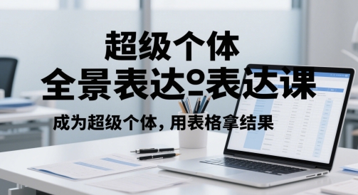 超级个体全景表达课，成为超级个体，用表格拿结果-资源云