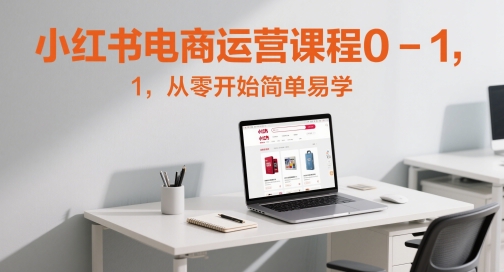 小红书电商运营课程0-1，从零开始简单易学-资源云