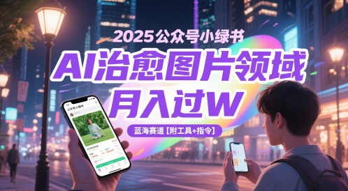 2025公众号小绿书AI治愈图片领域，月入过W，蓝海赛道【附工具+指令】-资源云
