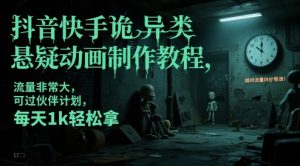 抖音快手诡异类悬疑动画制作教程，流量非常大，可过伙伴计划，每天1k轻松拿-资源云