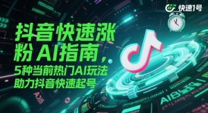 抖音快速涨粉AI指南,5种当前热门AI玩法,助力抖音快速起号-资源云