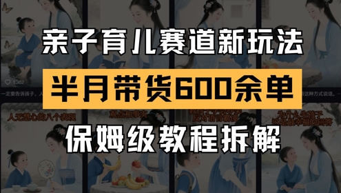 AI亲子育儿赛道新玩法，新号半个月带货600多单，保姆级教程拆解-资源云