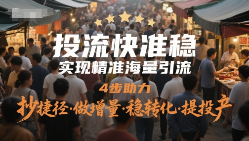 投流快准稳，实现精准海量引流，4步助力，抄捷径·做增量·稳转化·提投产-资源云