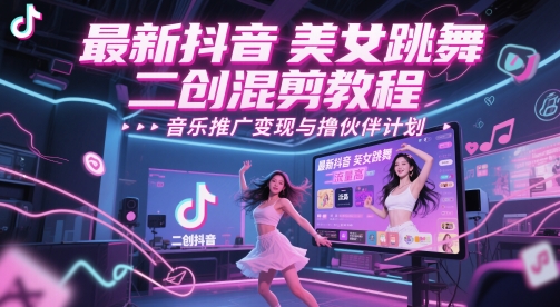 最新抖音美女跳舞二创混剪教程，流量高，音乐推广变现与撸伙伴计划-资源云