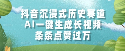 抖音沉浸式历史赛道，AI一键生成长视频，条条点赞过W【揭秘】-资源云