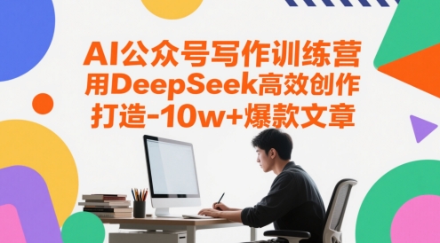 AI公众号写作训练营，用DeepSeek高效创作，打造10w+爆款文章-资源云