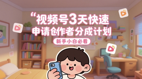 视频号3天快速申请创作者分成计划，新手小白必看-资源云