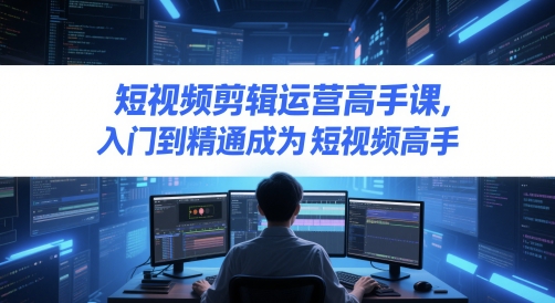 短视频剪辑运营高手课，入门到精通成为短视频高手-资源云