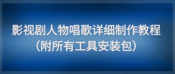 影视剧人物唱歌详细制作教程，点赞量动辄几十W（附所有工具安装包）-资源云