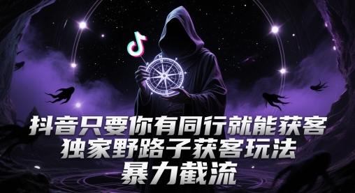 抖音只要你有同行就能获客，独家野路子获客玩法，暴力截流【揭秘】-资源云