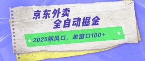 2025新风口,京东外卖全自动掘金,单窗口100+【揭秘】-资源云